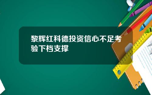 黎辉红科德投资信心不足考验下档支撑