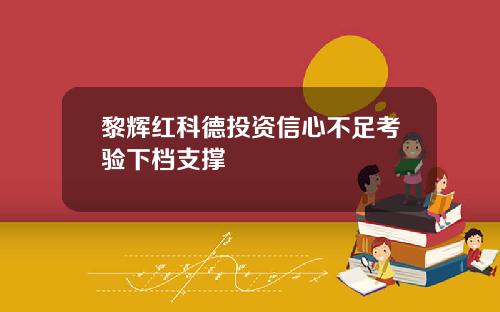 黎辉红科德投资信心不足考验下档支撑