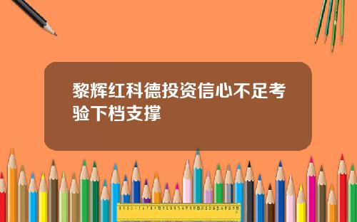 黎辉红科德投资信心不足考验下档支撑