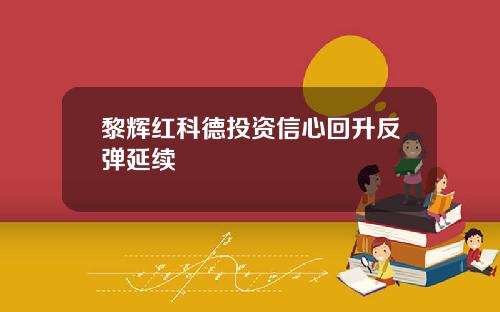 黎辉红科德投资信心回升反弹延续