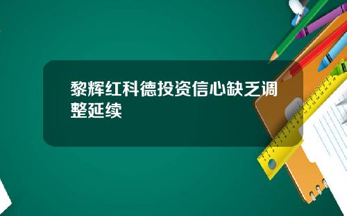 黎辉红科德投资信心缺乏调整延续