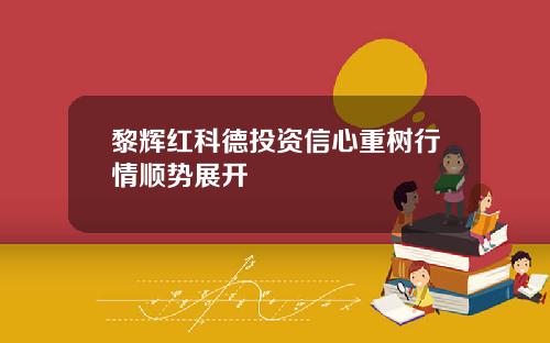 黎辉红科德投资信心重树行情顺势展开