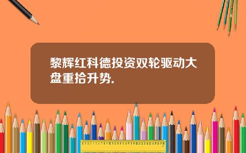 黎辉红科德投资双轮驱动大盘重拾升势.