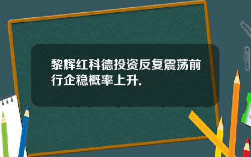 黎辉红科德投资反复震荡前行企稳概率上升.