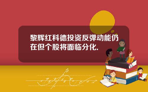 黎辉红科德投资反弹动能仍在但个股将面临分化.