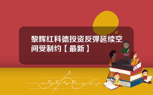 黎辉红科德投资反弹延续空间受制约【最新】
