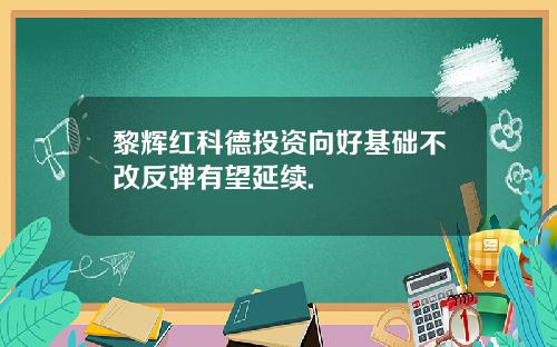 黎辉红科德投资向好基础不改反弹有望延续.