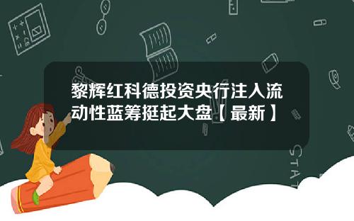 黎辉红科德投资央行注入流动性蓝筹挺起大盘【最新】