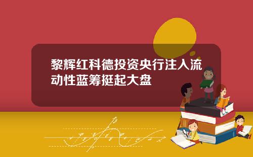 黎辉红科德投资央行注入流动性蓝筹挺起大盘