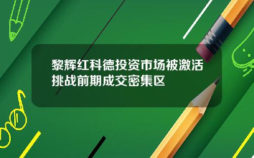 黎辉红科德投资市场被激活挑战前期成交密集区