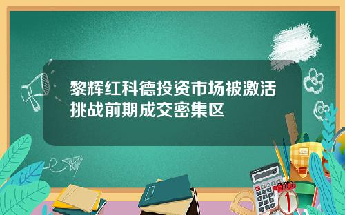 黎辉红科德投资市场被激活挑战前期成交密集区