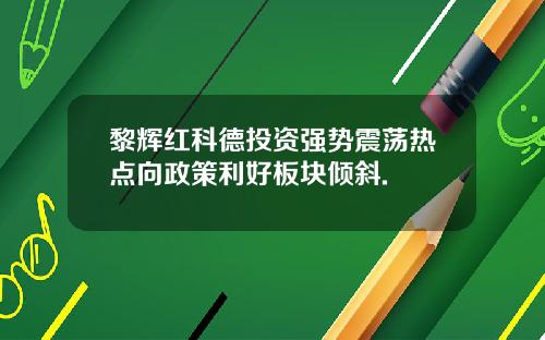 黎辉红科德投资强势震荡热点向政策利好板块倾斜.