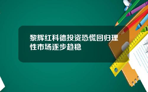 黎辉红科德投资恐慌回归理性市场逐步趋稳