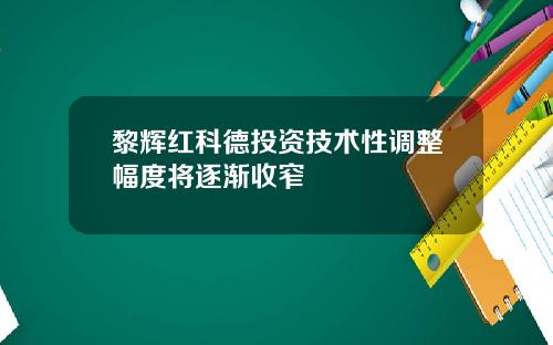 黎辉红科德投资技术性调整幅度将逐渐收窄