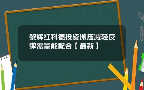黎辉红科德投资抛压减轻反弹需量能配合【最新】