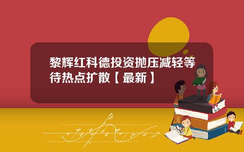 黎辉红科德投资抛压减轻等待热点扩散【最新】