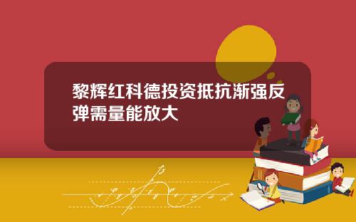 黎辉红科德投资抵抗渐强反弹需量能放大
