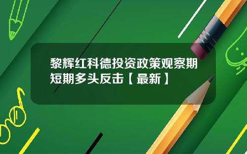 黎辉红科德投资政策观察期短期多头反击【最新】