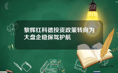黎辉红科德投资政策转向为大盘企稳保驾护航