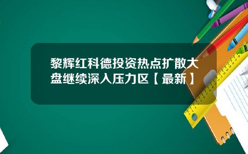 黎辉红科德投资热点扩散大盘继续深入压力区【最新】