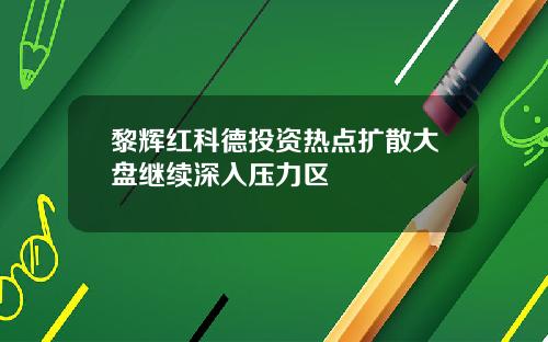 黎辉红科德投资热点扩散大盘继续深入压力区
