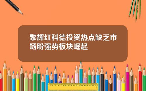 黎辉红科德投资热点缺乏市场盼强势板块崛起