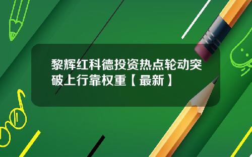 黎辉红科德投资热点轮动突破上行靠权重【最新】