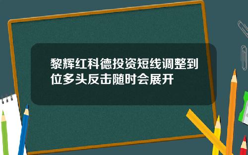 黎辉红科德投资短线调整到位多头反击随时会展开