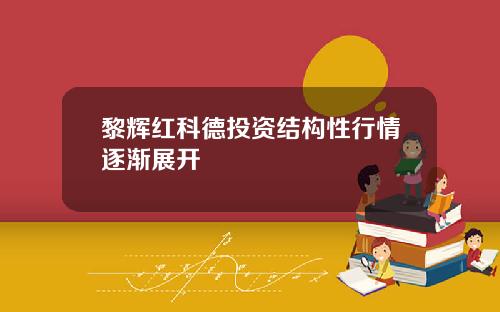 黎辉红科德投资结构性行情逐渐展开