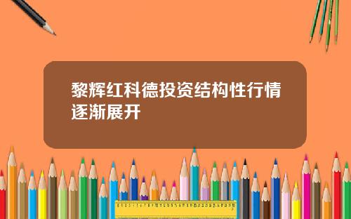 黎辉红科德投资结构性行情逐渐展开