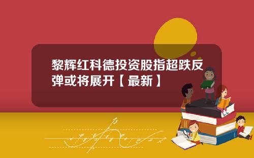 黎辉红科德投资股指超跌反弹或将展开【最新】