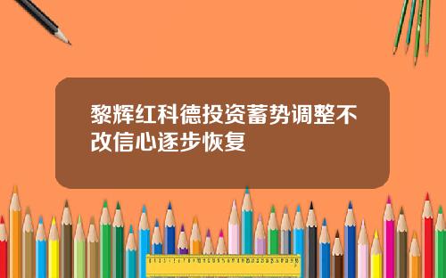 黎辉红科德投资蓄势调整不改信心逐步恢复