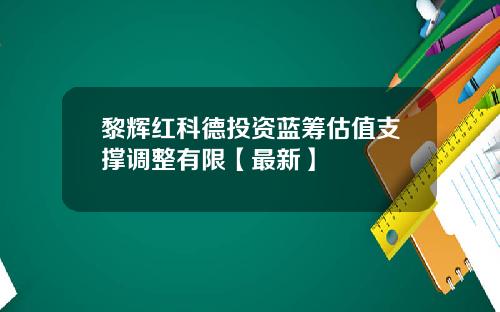 黎辉红科德投资蓝筹估值支撑调整有限【最新】