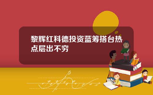 黎辉红科德投资蓝筹搭台热点层出不穷