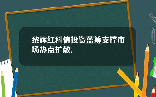 黎辉红科德投资蓝筹支撑市场热点扩散.
