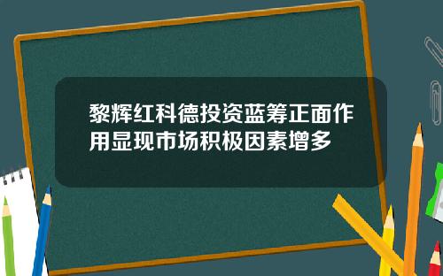 黎辉红科德投资蓝筹正面作用显现市场积极因素增多