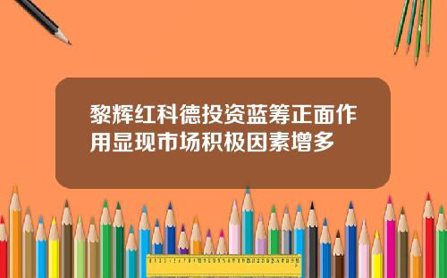 黎辉红科德投资蓝筹正面作用显现市场积极因素增多