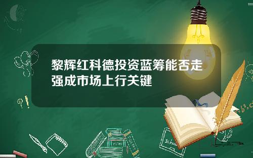 黎辉红科德投资蓝筹能否走强成市场上行关键