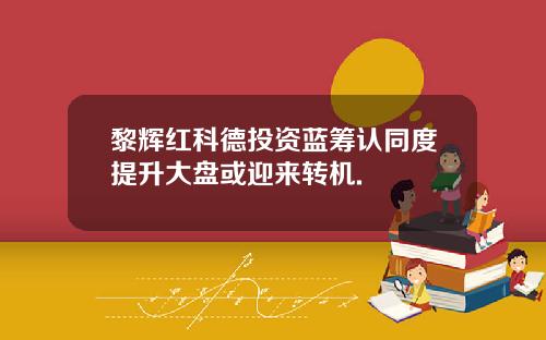 黎辉红科德投资蓝筹认同度提升大盘或迎来转机.