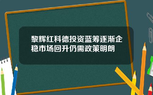 黎辉红科德投资蓝筹逐渐企稳市场回升仍需政策明朗