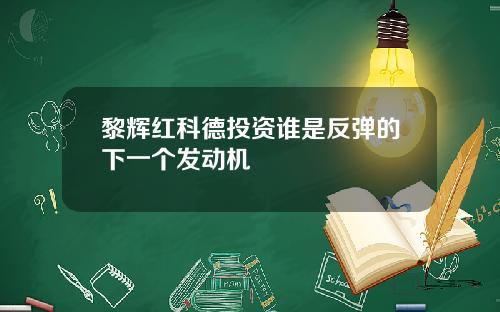 黎辉红科德投资谁是反弹的下一个发动机