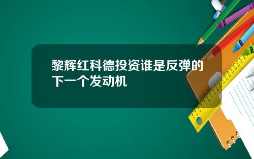 黎辉红科德投资谁是反弹的下一个发动机