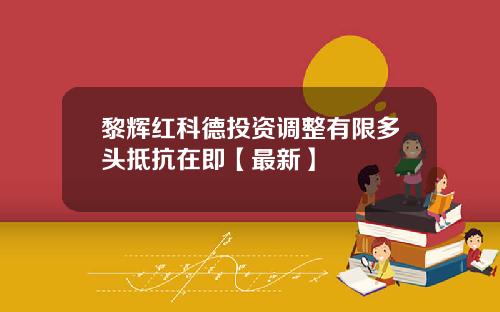 黎辉红科德投资调整有限多头抵抗在即【最新】