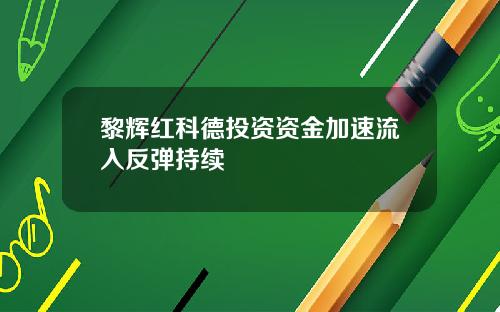 黎辉红科德投资资金加速流入反弹持续