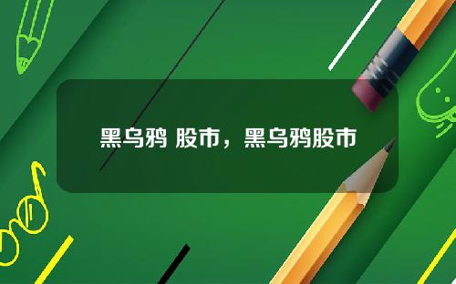 黑乌鸦 股市，黑乌鸦股市