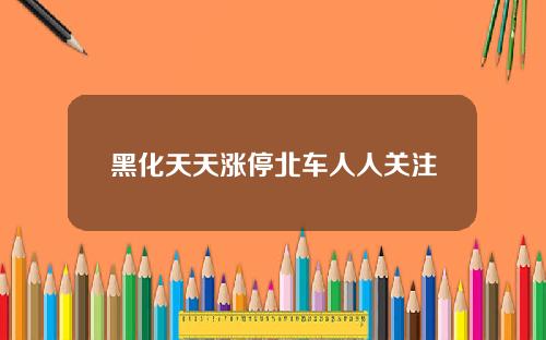 黑化天天涨停北车人人关注