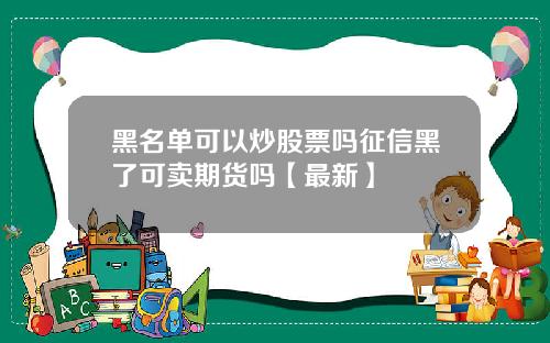 黑名单可以炒股票吗征信黑了可卖期货吗【最新】