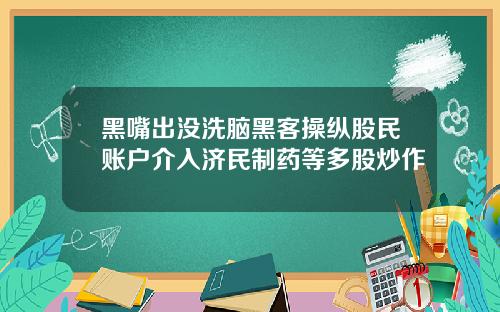 黑嘴出没洗脑黑客操纵股民账户介入济民制药等多股炒作