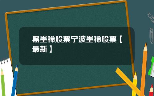 黑墨稀股票宁波墨稀股票【最新】
