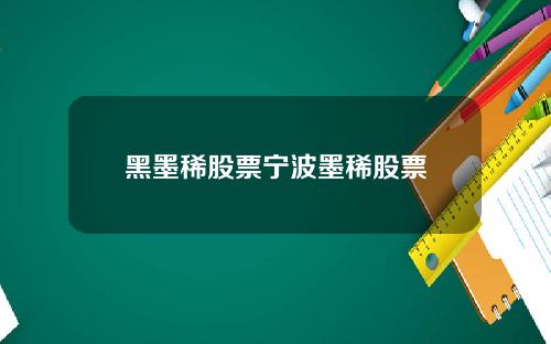 黑墨稀股票宁波墨稀股票